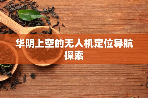 华阴上空的无人机定位导航探索