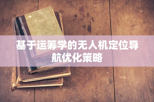 基于运筹学的无人机定位导航优化策略