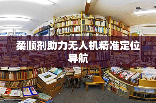 柔顺剂助力无人机精准定位导航
