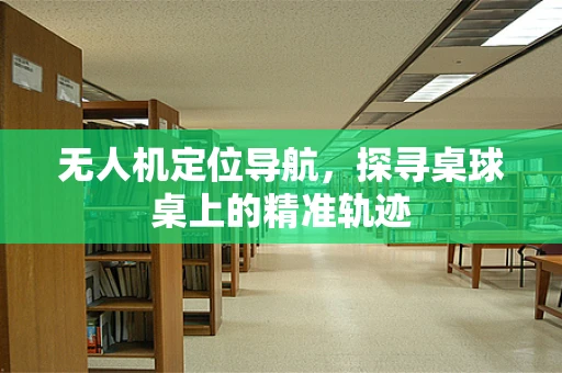 无人机定位导航，探寻桌球桌上的精准轨迹