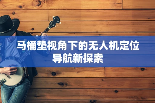 马桶垫视角下的无人机定位导航新探索