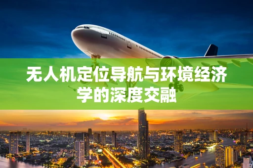 无人机定位导航与环境经济学的深度交融