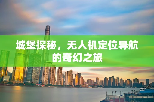 城堡探秘，无人机定位导航的奇幻之旅