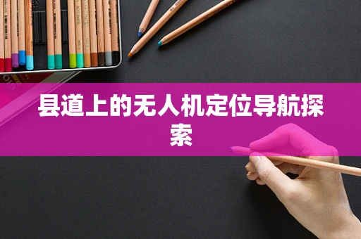 县道上的无人机定位导航探索