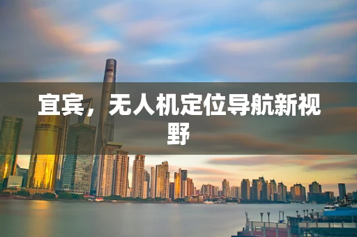 宜宾，无人机定位导航新视野