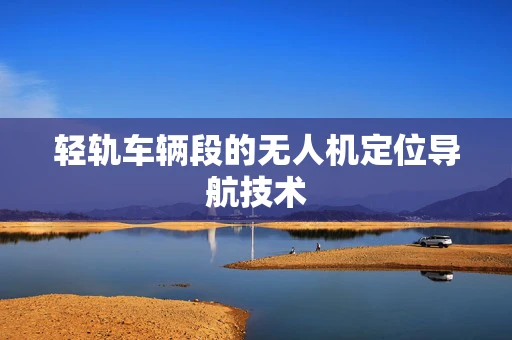轻轨车辆段的无人机定位导航技术