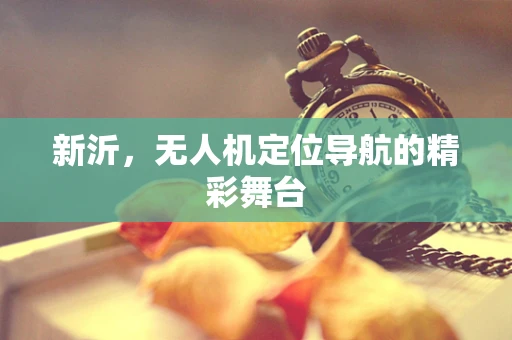 新沂，无人机定位导航的精彩舞台