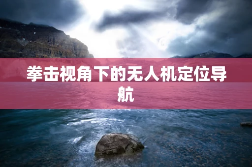 拳击视角下的无人机定位导航