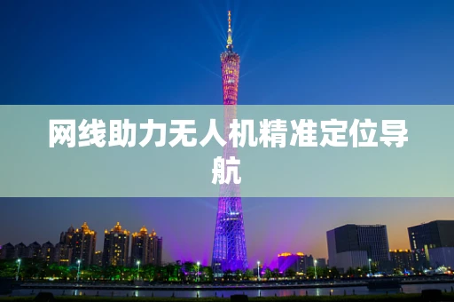 网线助力无人机精准定位导航