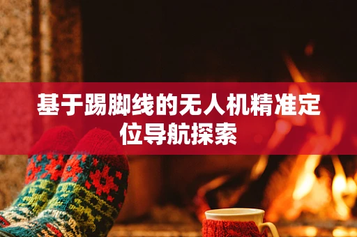 基于踢脚线的无人机精准定位导航探索