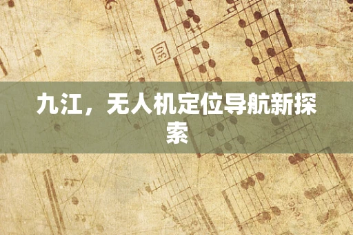 九江，无人机定位导航新探索