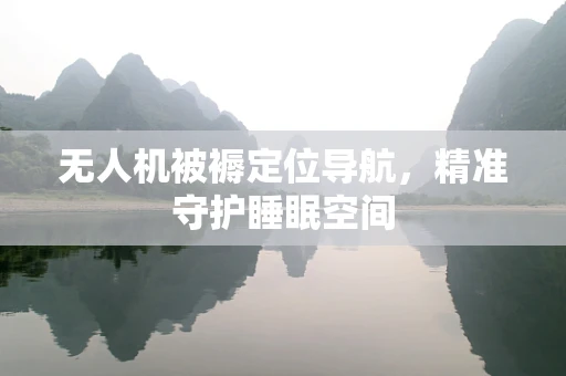 无人机被褥定位导航，精准守护睡眠空间
