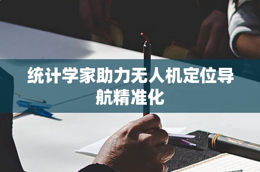 统计学家助力无人机定位导航精准化