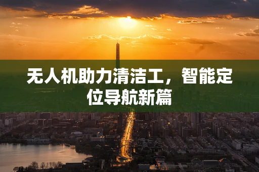 无人机助力清洁工，智能定位导航新篇