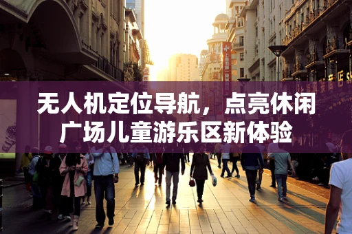 无人机定位导航，点亮休闲广场儿童游乐区新体验