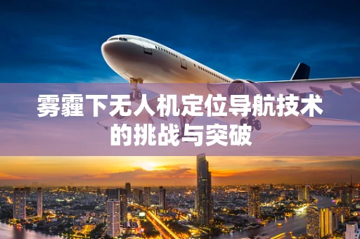 雾霾下无人机定位导航技术的挑战与突破