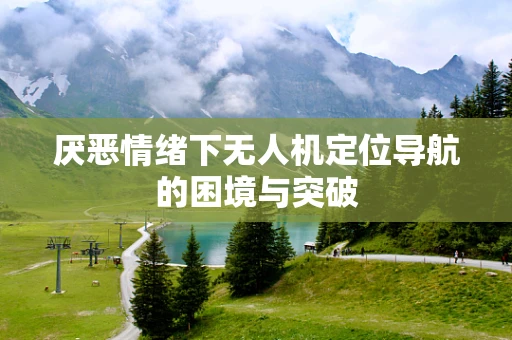 厌恶情绪下无人机定位导航的困境与突破