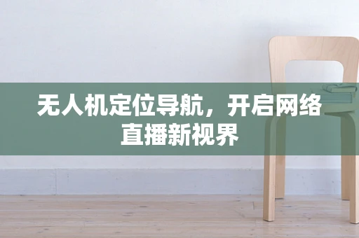 无人机定位导航，开启网络直播新视界