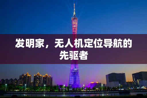 发明家，无人机定位导航的先驱者