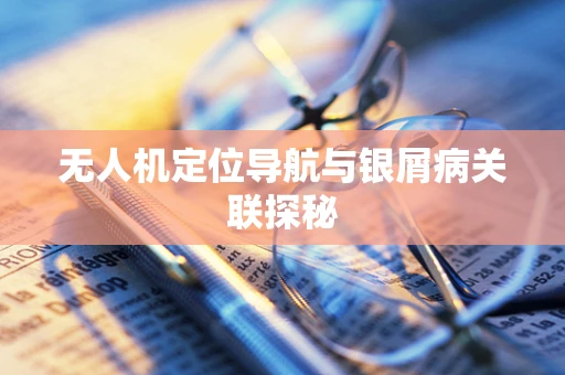 无人机定位导航与银屑病关联探秘