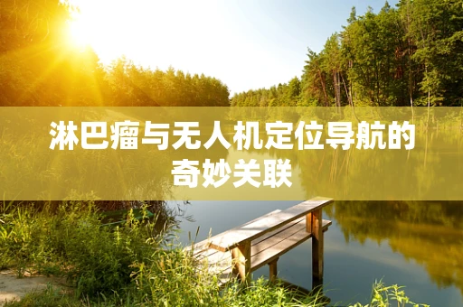 淋巴瘤与无人机定位导航的奇妙关联