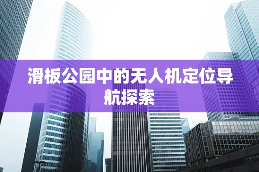 滑板公园中的无人机定位导航探索