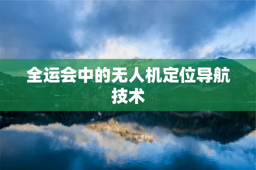 全运会中的无人机定位导航技术