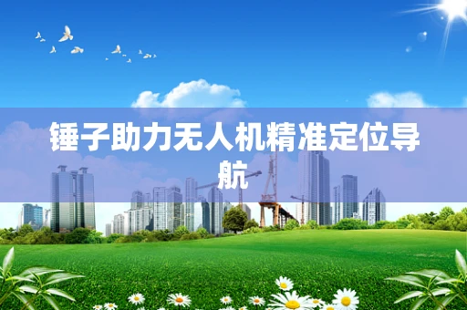 锤子助力无人机精准定位导航