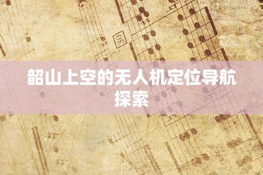 韶山上空的无人机定位导航探索