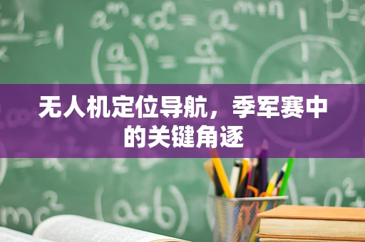 无人机定位导航，季军赛中的关键角逐