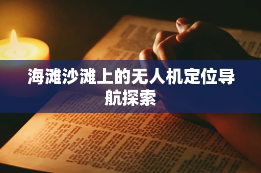 海滩沙滩上的无人机定位导航探索