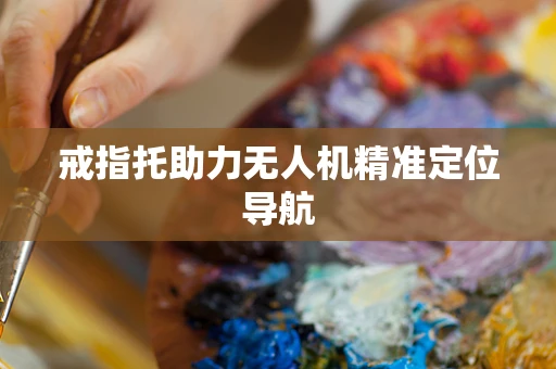戒指托助力无人机精准定位导航