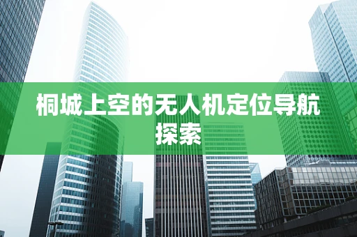 桐城上空的无人机定位导航探索