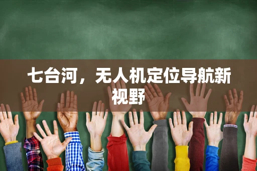 七台河，无人机定位导航新视野