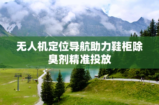 无人机定位导航助力鞋柜除臭剂精准投放