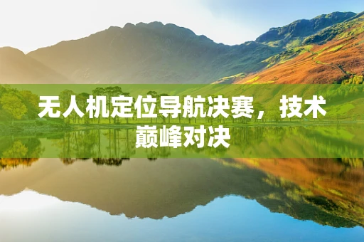 无人机定位导航决赛，技术巅峰对决