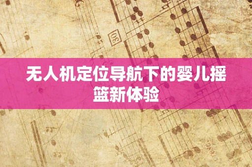 无人机定位导航下的婴儿摇篮新体验