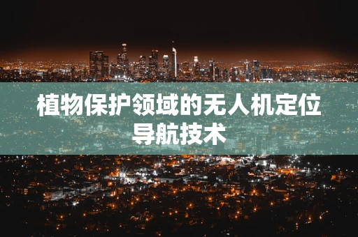 植物保护领域的无人机定位导航技术