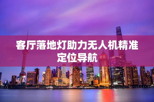 客厅落地灯助力无人机精准定位导航