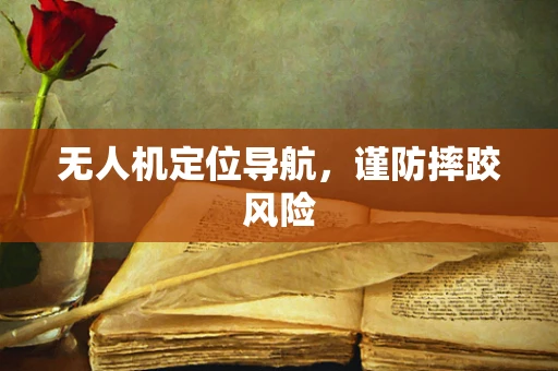 无人机定位导航，谨防摔跤风险