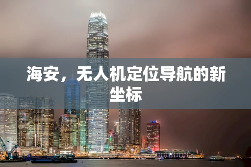 海安，无人机定位导航的新坐标