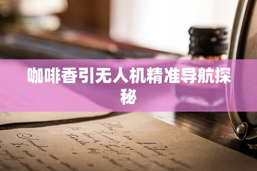 咖啡香引无人机精准导航探秘