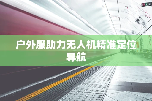 户外服助力无人机精准定位导航