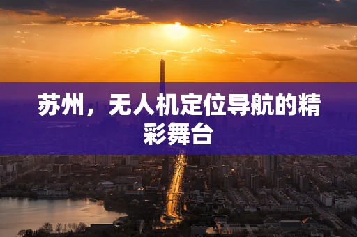 苏州，无人机定位导航的精彩舞台