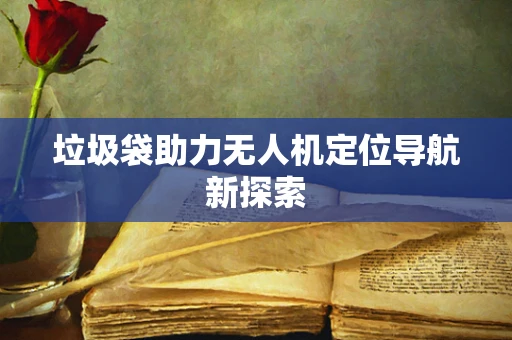 垃圾袋助力无人机定位导航新探索
