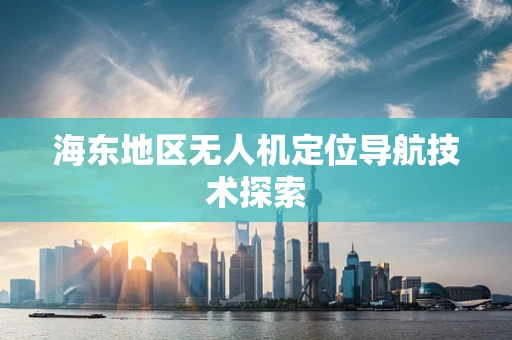 海东地区无人机定位导航技术探索