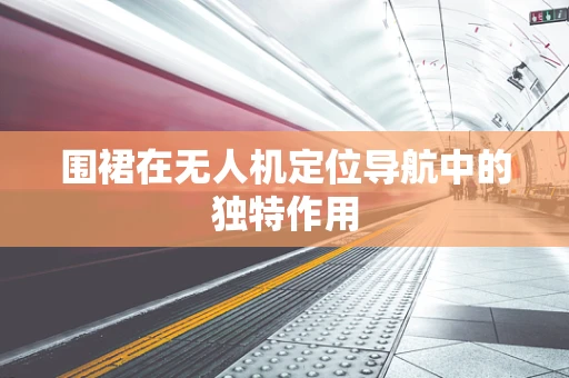 围裙在无人机定位导航中的独特作用
