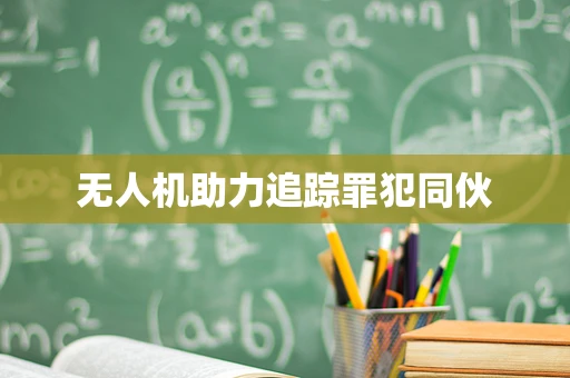 无人机助力追踪罪犯同伙