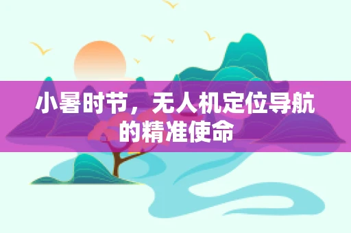 小暑时节，无人机定位导航的精准使命