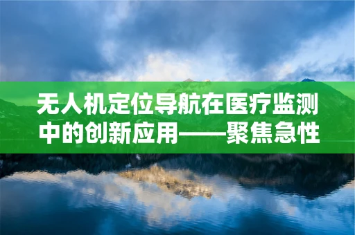 无人机定位导航在医疗监测中的创新应用——聚焦急性扁桃体炎